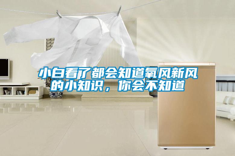 小白看了都會(huì)知道氧風(fēng)新風(fēng)的小知識(shí)，你會(huì)不知道