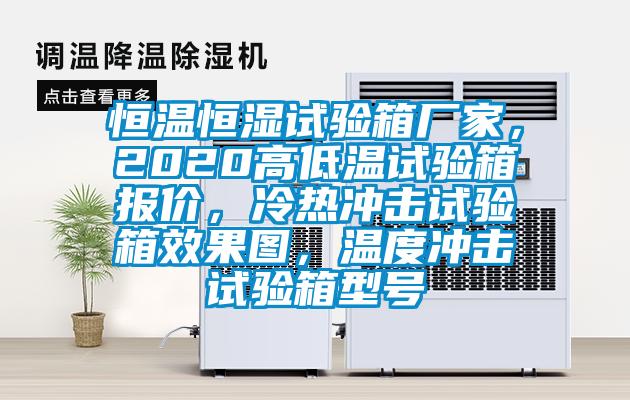 恒溫恒濕試驗(yàn)箱廠家，2020高低溫試驗(yàn)箱報(bào)價(jià)，冷熱沖擊試驗(yàn)箱效果圖，溫度沖擊試驗(yàn)箱型號(hào)