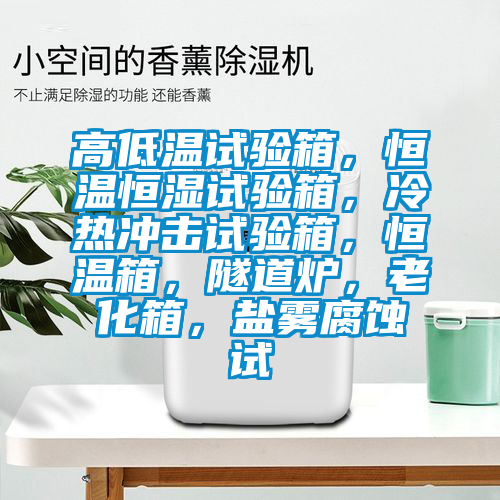 高低溫試驗箱，恒溫恒濕試驗箱，冷熱沖擊試驗箱，恒溫箱，隧道爐，老化箱，鹽霧腐蝕試