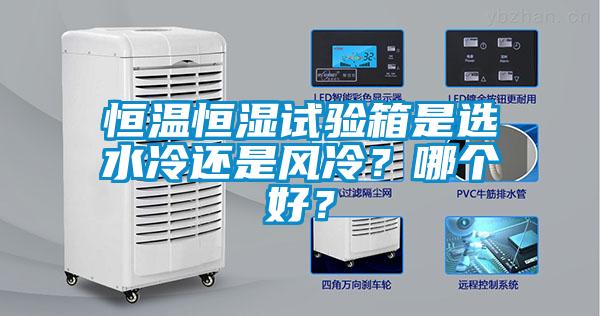 恒溫恒濕試驗(yàn)箱是選水冷還是風(fēng)冷？哪個(gè)好？