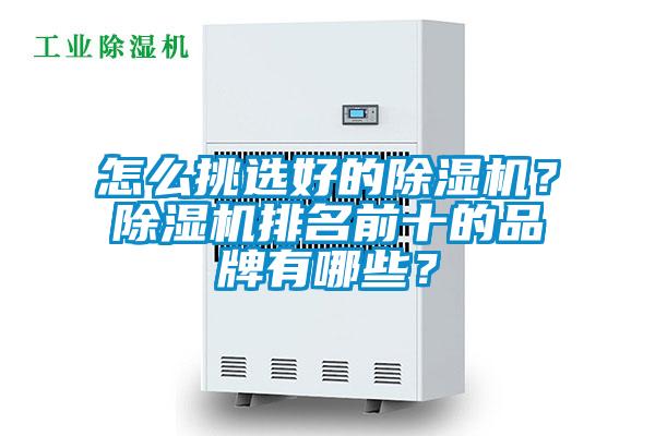 怎么挑選好的除濕機(jī)？除濕機(jī)排名前十的品牌有哪些？