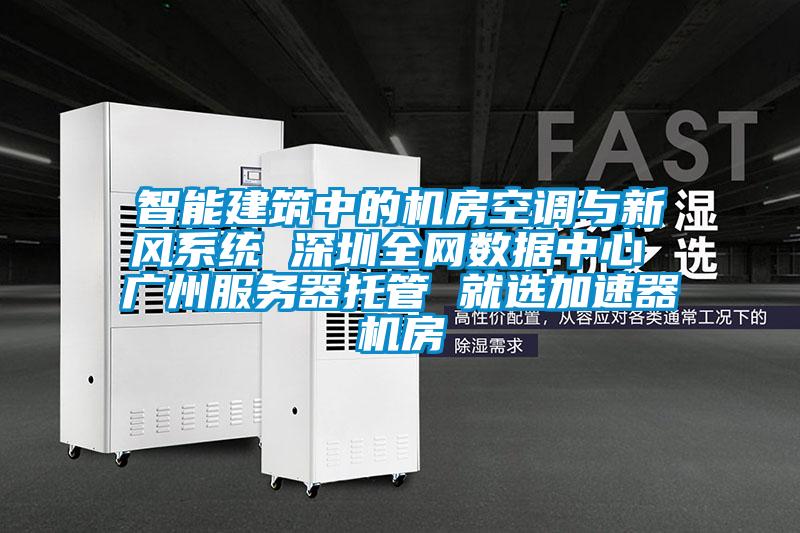 智能建筑中的機房空調與新風系統(tǒng) 深圳全網數據中心 廣州服務器托管 就選加速器機房