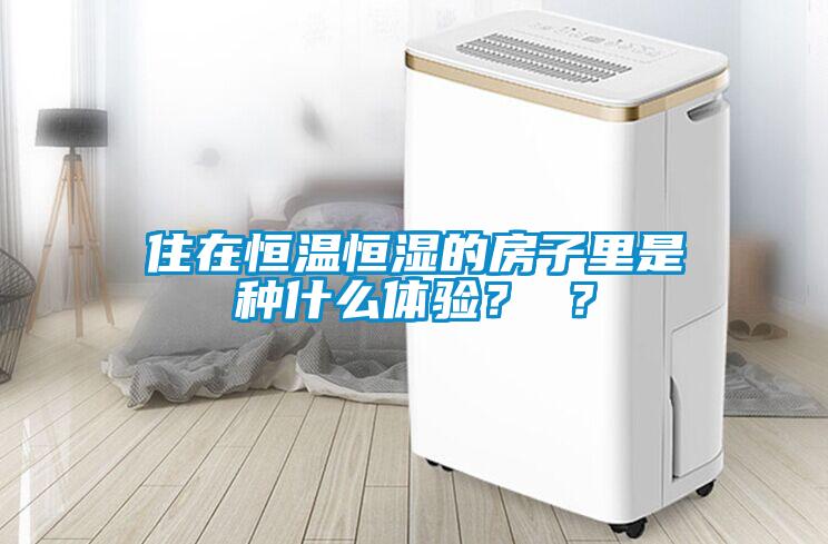 住在恒溫恒濕的房子里是種什么體驗？ ？