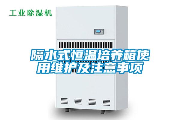 隔水式恒溫培養(yǎng)箱使用維護(hù)及注意事項