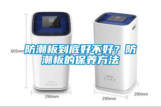 防潮板到底好不好？防潮板的保養(yǎng)方法