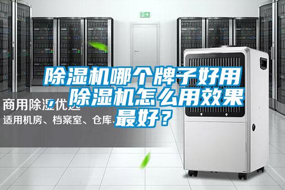 除濕機哪個牌子好用，除濕機怎么用效果最好？