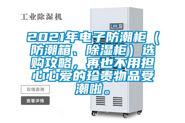 2021年電子防潮柜（防潮箱、除濕柜）選購攻略，再也不用擔(dān)心心愛的珍貴物品受潮啦。