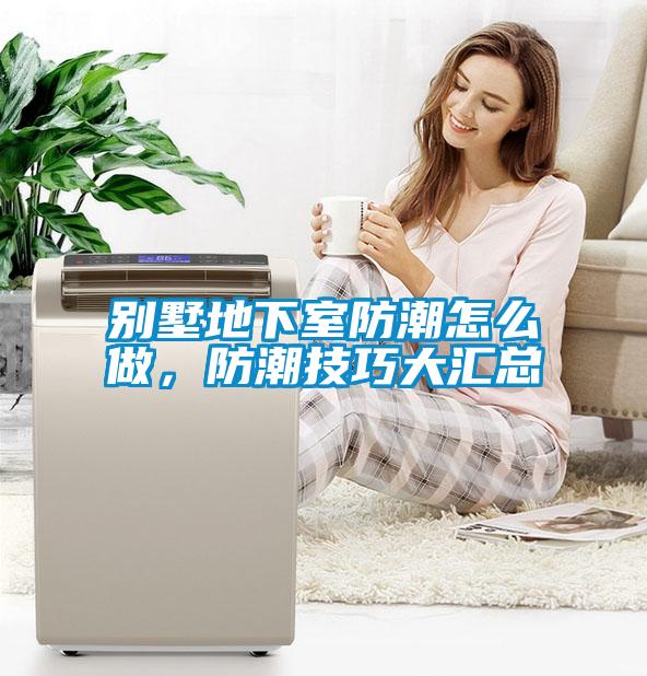 別墅地下室防潮怎么做，防潮技巧大匯總