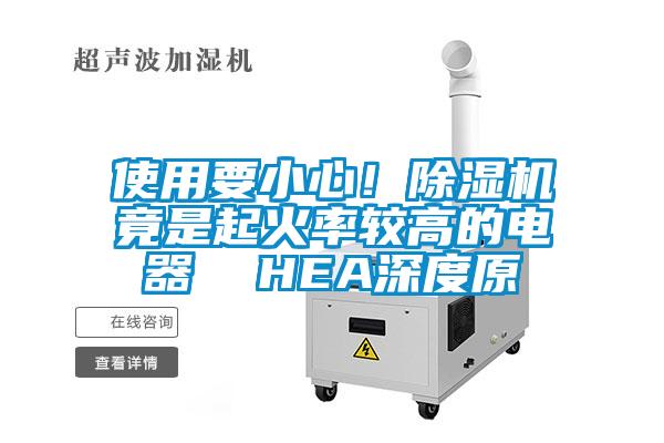 使用要小心！除濕機(jī)竟是起火率較高的電器  HEA深度原