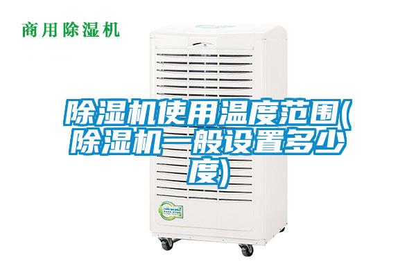 除濕機使用溫度范圍(除濕機一般設(shè)置多少度)