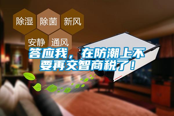 答應(yīng)我，在防潮上不要再交智商稅了！