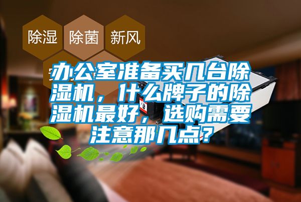 辦公室準(zhǔn)備買幾臺除濕機，什么牌子的除濕機最好，選購需要注意那幾點？