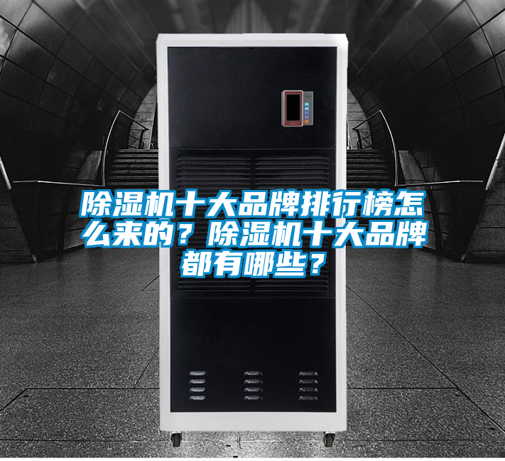 除濕機(jī)十大品牌排行榜怎么來(lái)的？除濕機(jī)十大品牌都有哪些？