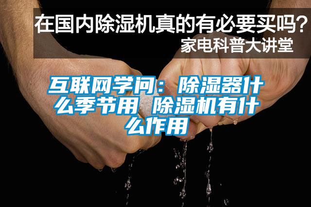 互聯(lián)網(wǎng)學(xué)問：除濕器什么季節(jié)用 除濕機(jī)有什么作用