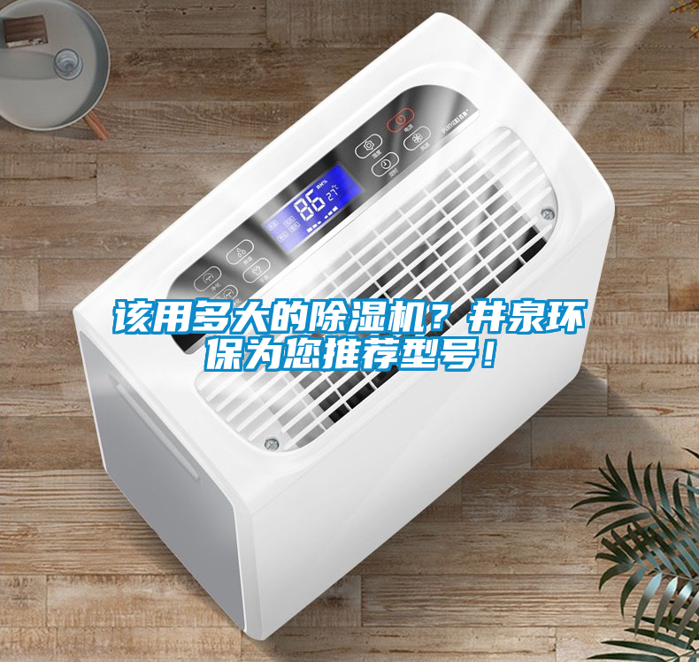 該用多大的除濕機？井泉環(huán)保為您推薦型號！
