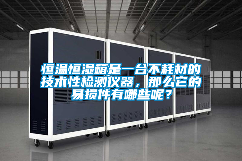 恒溫恒濕箱是一臺不耗材的技術(shù)性檢測儀器，那么它的易損件有哪些呢？