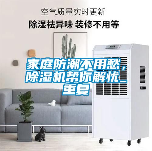 家庭防潮不用愁，除濕機幫你解憂_重復(fù)