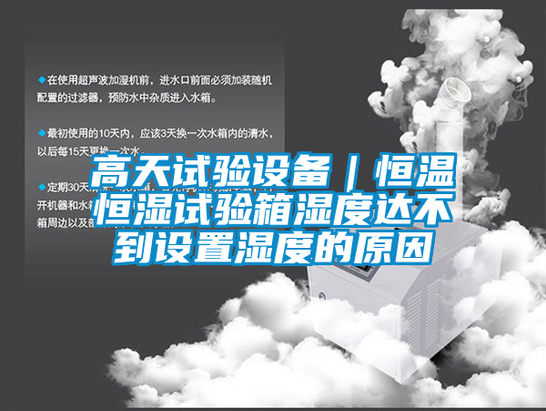 高天試驗設(shè)備｜恒溫恒濕試驗箱濕度達不到設(shè)置濕度的原因