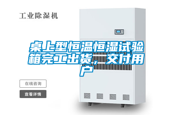 桌上型恒溫恒濕試驗箱完工出貨，交付用戶