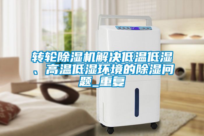 轉(zhuǎn)輪除濕機解決低溫低濕、高溫低濕環(huán)境的除濕問題_重復(fù)