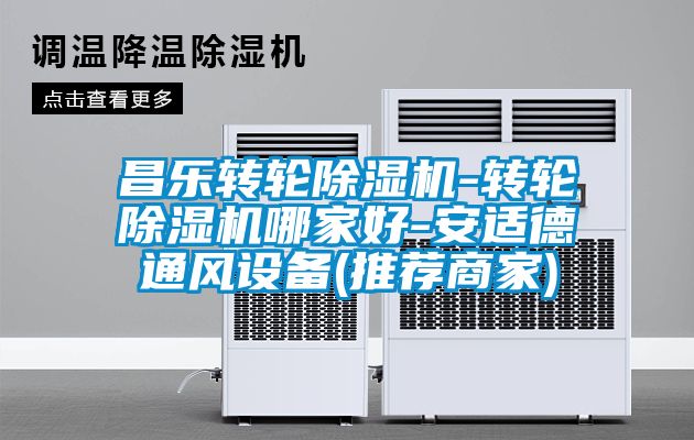 昌樂轉(zhuǎn)輪除濕機-轉(zhuǎn)輪除濕機哪家好-安適德通風設備(推薦商家)