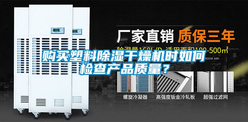 購買塑料除濕干燥機(jī)時如何檢查產(chǎn)品質(zhì)量？