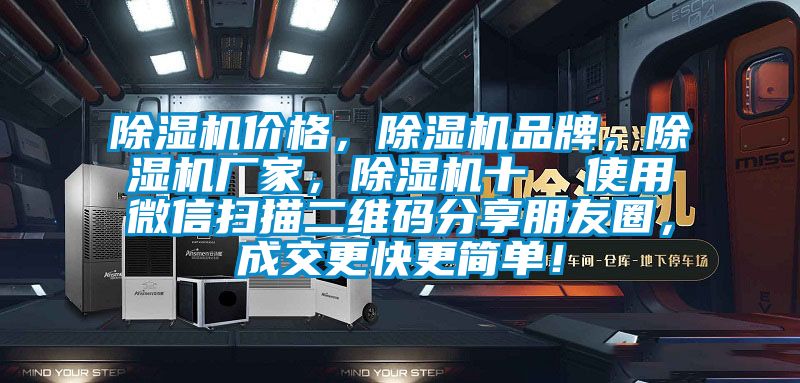 除濕機價格，除濕機品牌，除濕機廠家，除濕機十  使用微信掃描二維碼分享朋友圈，成交更快更簡單！