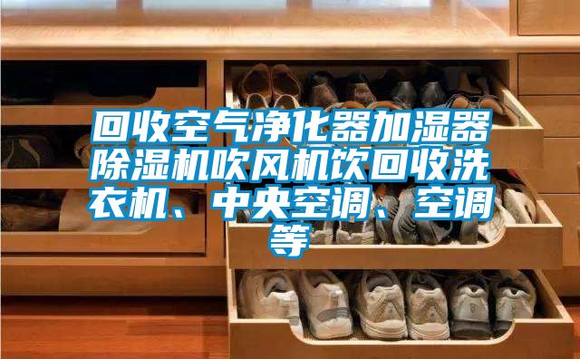 回收空氣凈化器加濕器除濕機(jī)吹風(fēng)機(jī)飲回收洗衣機(jī)、中央空調(diào)、空調(diào)等