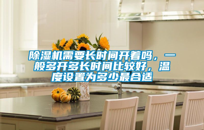 除濕機(jī)需要長時(shí)間開著嗎，一般多開多長時(shí)間比較好，溫度設(shè)置為多少最合適