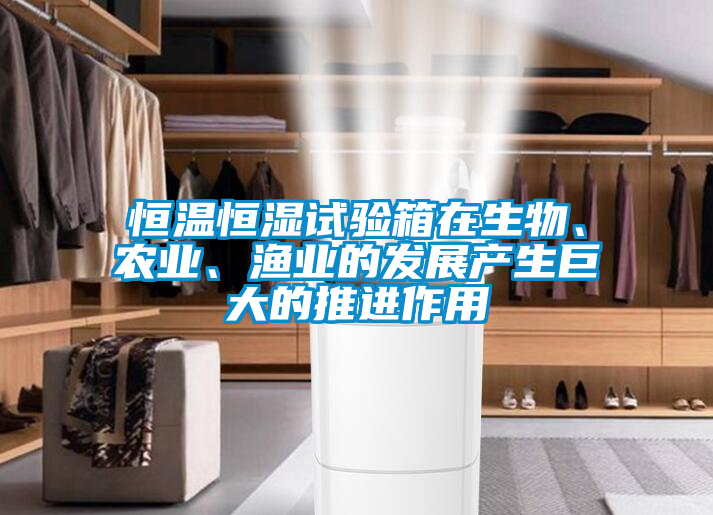 恒溫恒濕試驗(yàn)箱在生物、農(nóng)業(yè)、漁業(yè)的發(fā)展產(chǎn)生巨大的推進(jìn)作用