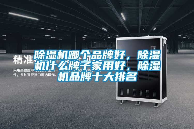 除濕機哪個品牌好，除濕機什么牌子家用好，除濕機品牌十大排名