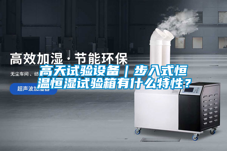 高天試驗設(shè)備｜步入式恒溫恒濕試驗箱有什么特性？