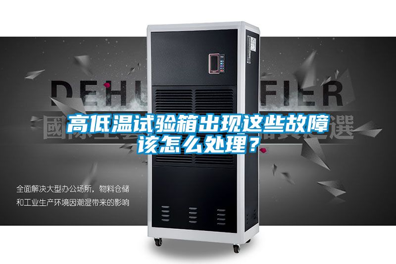 高低溫試驗箱出現(xiàn)這些故障該怎么處理？
