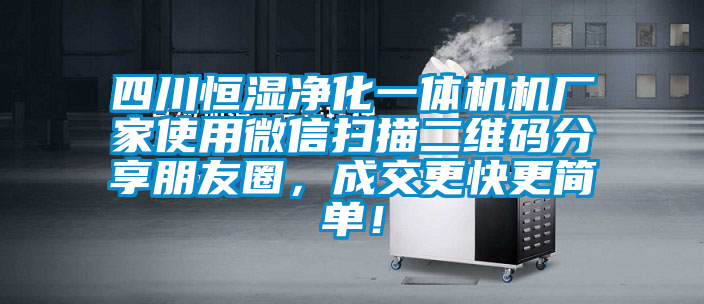 四川恒濕凈化一體機(jī)機(jī)廠家使用微信掃描二維碼分享朋友圈，成交更快更簡(jiǎn)單！