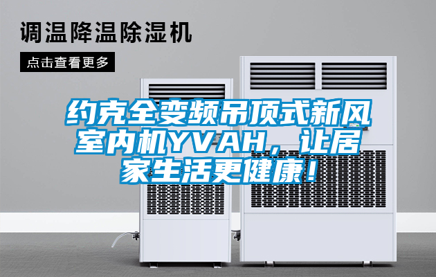 約克全變頻吊頂式新風(fēng)室內(nèi)機(jī)YVAH，讓居家生活更健康！