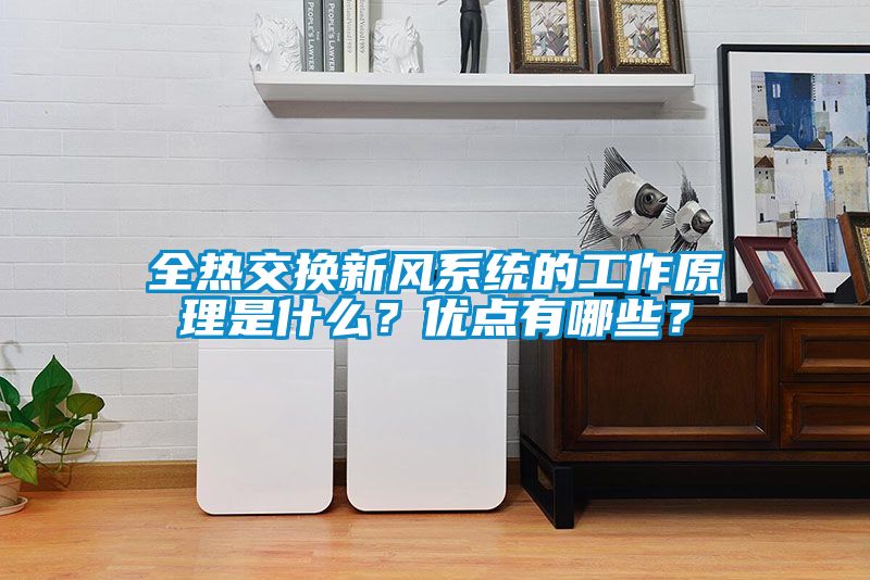 全熱交換新風(fēng)系統(tǒng)的工作原理是什么？優(yōu)點(diǎn)有哪些？