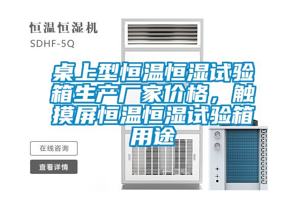 桌上型恒溫恒濕試驗(yàn)箱生產(chǎn)廠家價(jià)格，觸摸屏恒溫恒濕試驗(yàn)箱用途