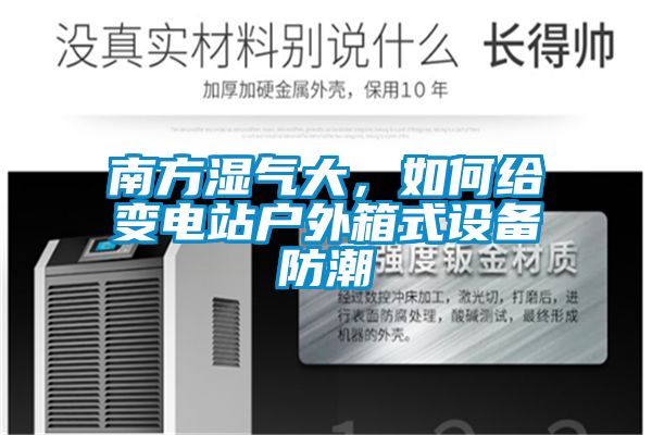 南方濕氣大，如何給變電站戶外箱式設(shè)備防潮