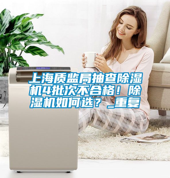 上海質(zhì)監(jiān)局抽查除濕機(jī)4批次不合格！除濕機(jī)如何選？_重復(fù)