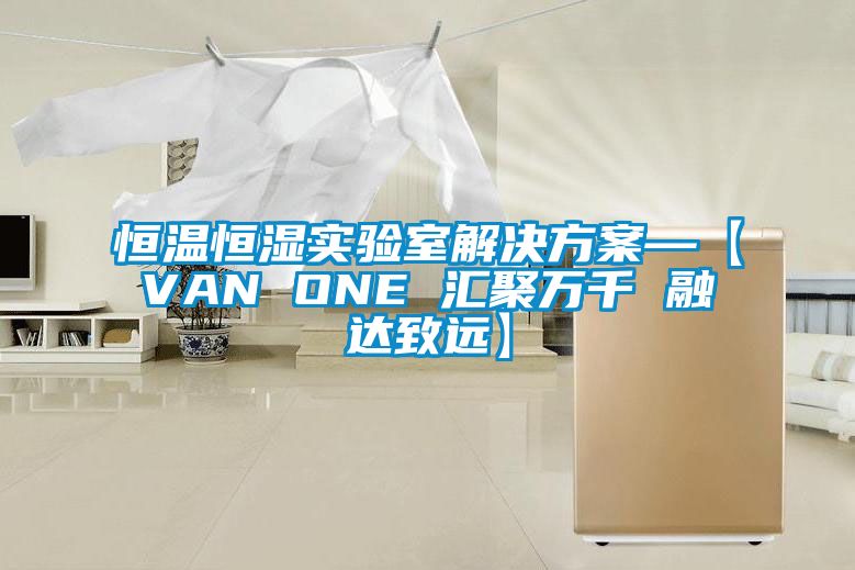 恒溫恒濕實驗室解決方案—【VAN ONE 匯聚萬千 融達(dá)致遠(yuǎn)】