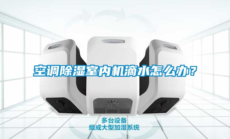 空調(diào)除濕室內(nèi)機滴水怎么辦？