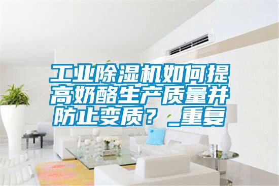 工業(yè)除濕機如何提高奶酪生產質量并防止變質？_重復