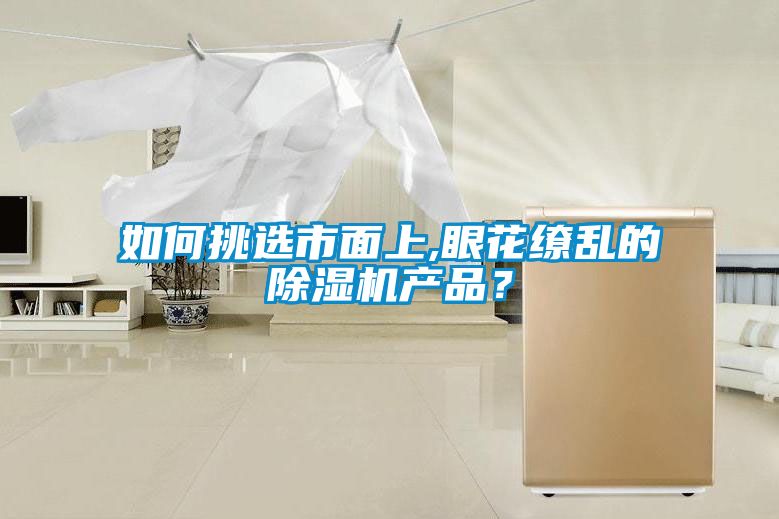 如何挑選市面上,眼花繚亂的除濕機(jī)產(chǎn)品？