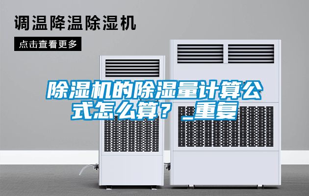 除濕機(jī)的除濕量計(jì)算公式怎么算？_重復(fù)
