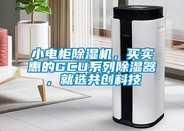 小電柜除濕機(jī)，買實(shí)惠的GCU系列除濕器，就選共創(chuàng)科技