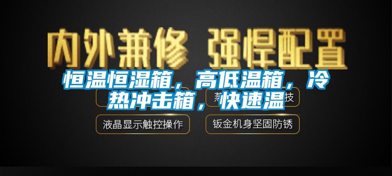 恒溫恒濕箱，高低溫箱，冷熱沖擊箱，快速溫