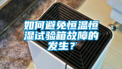 如何避免恒溫恒濕試驗(yàn)箱故障的發(fā)生？