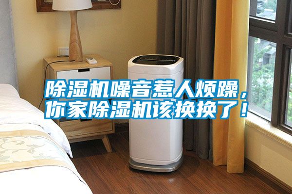 除濕機噪音惹人煩躁，你家除濕機該換換了！