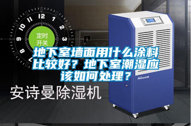 地下室墻面用什么涂料比較好？地下室潮濕應(yīng)該如何處理？