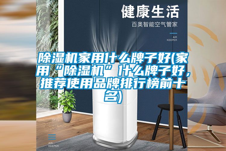 除濕機家用什么牌子好(家用“除濕機”什么牌子好，推薦使用品牌排行榜前十名)